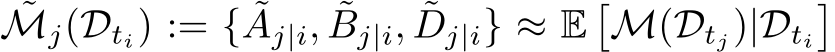 ˜Mj(Dti) := { ˜Aj|i, ˜Bj|i, ˜Dj|i} ≈ E�M(Dtj)|Dti�