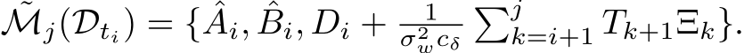 ˜Mj(Dti) = { ˆAi, ˆBi, Di + 1σ2wcδ�jk=i+1 Tk+1Ξk}.