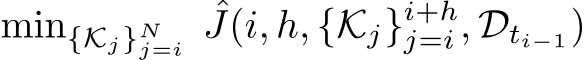  min{Kj}Nj=i ˆJ(i, h, {Kj}i+hj=i, Dti−1)