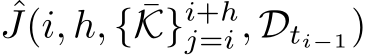 ˆJ(i, h, { ¯K}i+hj=i, Dti−1)