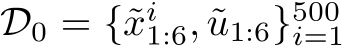  D0 = {˜xi1:6, ˜u1:6}500i=1