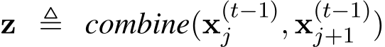  z ≜ combine(x(t−1)j , x(t−1)j+1 )