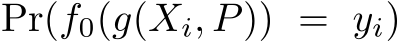  Pr(f0(g(Xi, P)) = yi)