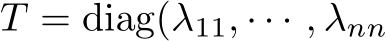  T = diag(λ11, · · · , λnn