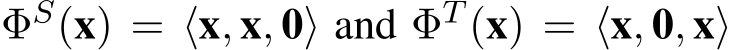  ΦS(x) = ⟨x, x, 0⟩ and ΦT (x) = ⟨x, 0, x⟩