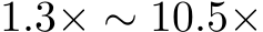  1.3× ∼ 10.5×