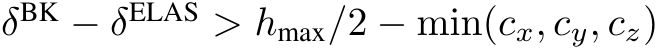 δBK − δELAS > hmax/2 − min(cx, cy, cz)