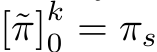  [˜π]k0 = πs