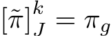  [˜π]kJ = πg