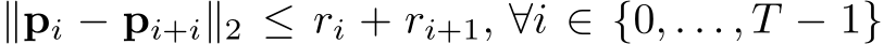 ∥pi − pi+i∥2 ≤ ri + ri+1, ∀i ∈ {0, . . . , T − 1}