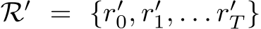  R′ = {r′0, r′1, . . . r′T }