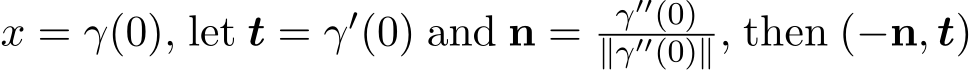  x = γ(0), let t = γ′(0) and n = γ′′(0)∥γ′′(0)∥, then (−n, t)