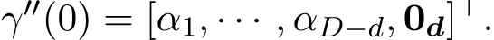  γ′′(0) = [α1, · · · , αD−d, 0d]⊤.