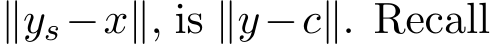  ∥ys−x∥, is ∥y−c∥. Recall