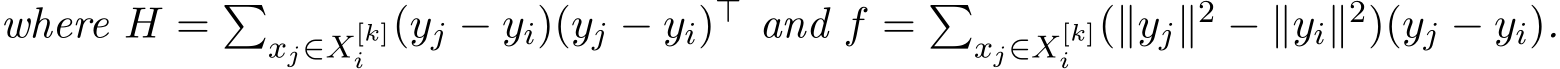 where H = �xj∈X[k]i (yj − yi)(yj − yi)⊤ and f = �xj∈X[k]i (∥yj∥2 − ∥yi∥2)(yj − yi).