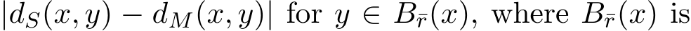  |dS(x, y) − dM(x, y)| for y ∈ B¯r(x), where B¯r(x) is