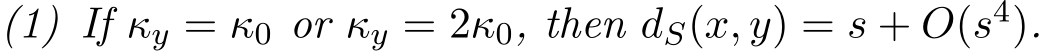 (1) If κy = κ0 or κy = 2κ0, then dS(x, y) = s + O(s4).