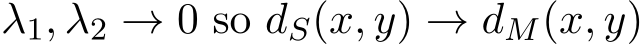  λ1, λ2 → 0 so dS(x, y) → dM(x, y)
