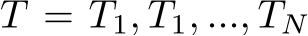  T = T1, T1, ..., TN