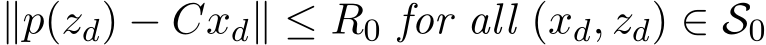  ∥p(zd) − Cxd∥ ≤ R0 for all (xd, zd) ∈ S0