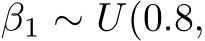  β1 ∼ U(0.8,