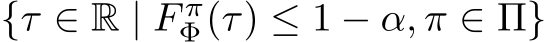 {τ ∈ R | F πΦ(τ) ≤ 1 − α, π ∈ Π}