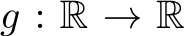  g : R → R