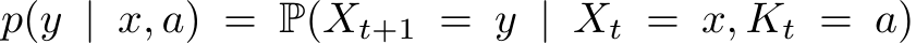 p(y | x, a) = P(Xt+1 = y | Xt = x, Kt = a)