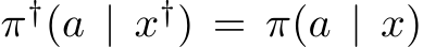  π†(a | x†) = π(a | x)