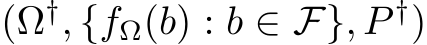 (Ω†, {fΩ(b) : b ∈ F}, P †)