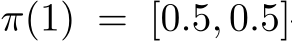  π(1) = [0.5, 0.5]