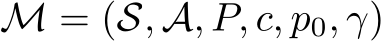  M = (S, A, P, c, p0, γ)