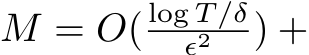  M = O( log T/δϵ2 ) +