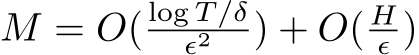  M = O( log T/δϵ2 ) + O( Hϵ )