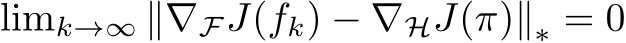  limk→∞ ∥∇FJ(fk) − ∇HJ(π)∥∗ = 0