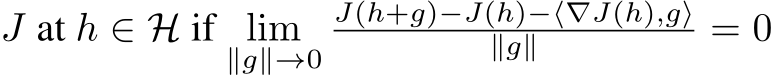  J at h ∈ H if lim∥g∥→0J(h+g)−J(h)−⟨∇J(h),g⟩∥g∥ = 0