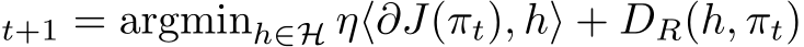 t+1 = argminh∈H η⟨∂J(πt), h⟩ + DR(h, πt)