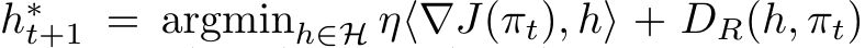  h∗t+1 = argminh∈H η⟨∇J(πt), h⟩ + DR(h, πt)