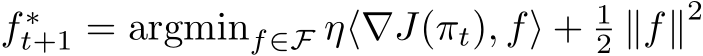  f ∗t+1 = argminf∈F η⟨∇J(πt), f⟩ + 12 ∥f∥2