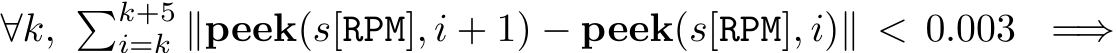  ∀k, �k+5i=k ∥peek(s[RPM], i + 1) − peek(s[RPM], i)∥ < 0.003 =⇒