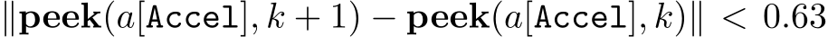 ∥peek(a[Accel], k + 1) − peek(a[Accel], k)∥ < 0.63