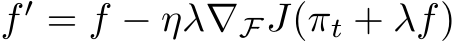  f ′ = f − ηλ∇FJ(πt + λf)