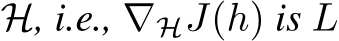  H, i.e., ∇HJ(h) is L