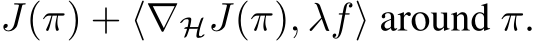  J(π) + ⟨∇HJ(π), λf⟩ around π.