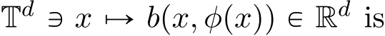  Td Q x ÞÑ bpx, φpxqq P Rd is