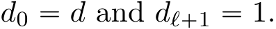  d0 “ d and dℓ`1 “ 1.