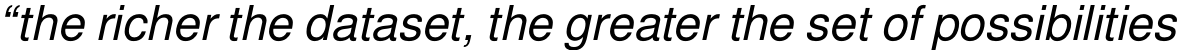 “the richer the dataset, the greater the set of possibilities