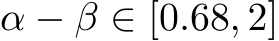 α − β ∈ [0.68, 2]