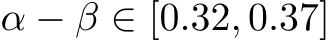  α − β ∈ [0.32, 0.37]