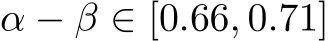 α − β ∈ [0.66, 0.71]